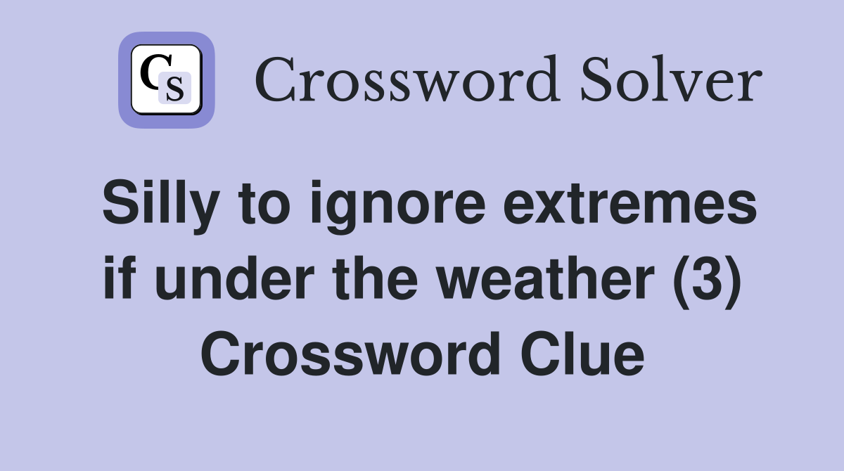 Silly to ignore extremes if under the weather (3) Crossword Clue